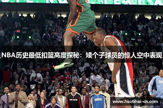 NBA历史最低扣篮高度探秘：矮个子球员的惊人空中表现