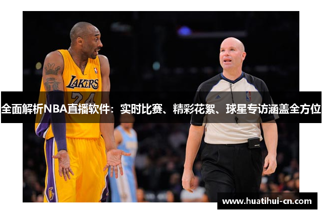 全面解析NBA直播软件：实时比赛、精彩花絮、球星专访涵盖全方位